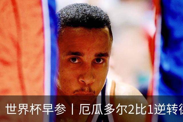 世界杯早参丨厄瓜多尔2比1逆转德国，主裁判判罚+撞色引争议 科特迪瓦2比0获胜首次晋级，库拉索出局