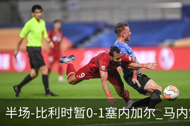 半场-比利时暂0-1塞内加尔 马内策动迪亚拉补射破门萨尔两中柱