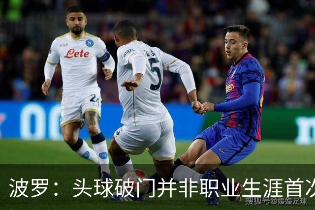 波罗：头球破门并非职业生涯首次，皮球的落点很合适