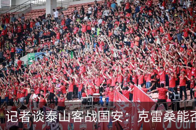 记者谈泰山客战国安：克雷桑能否出场未知 阿尔瓦罗已恢复训练